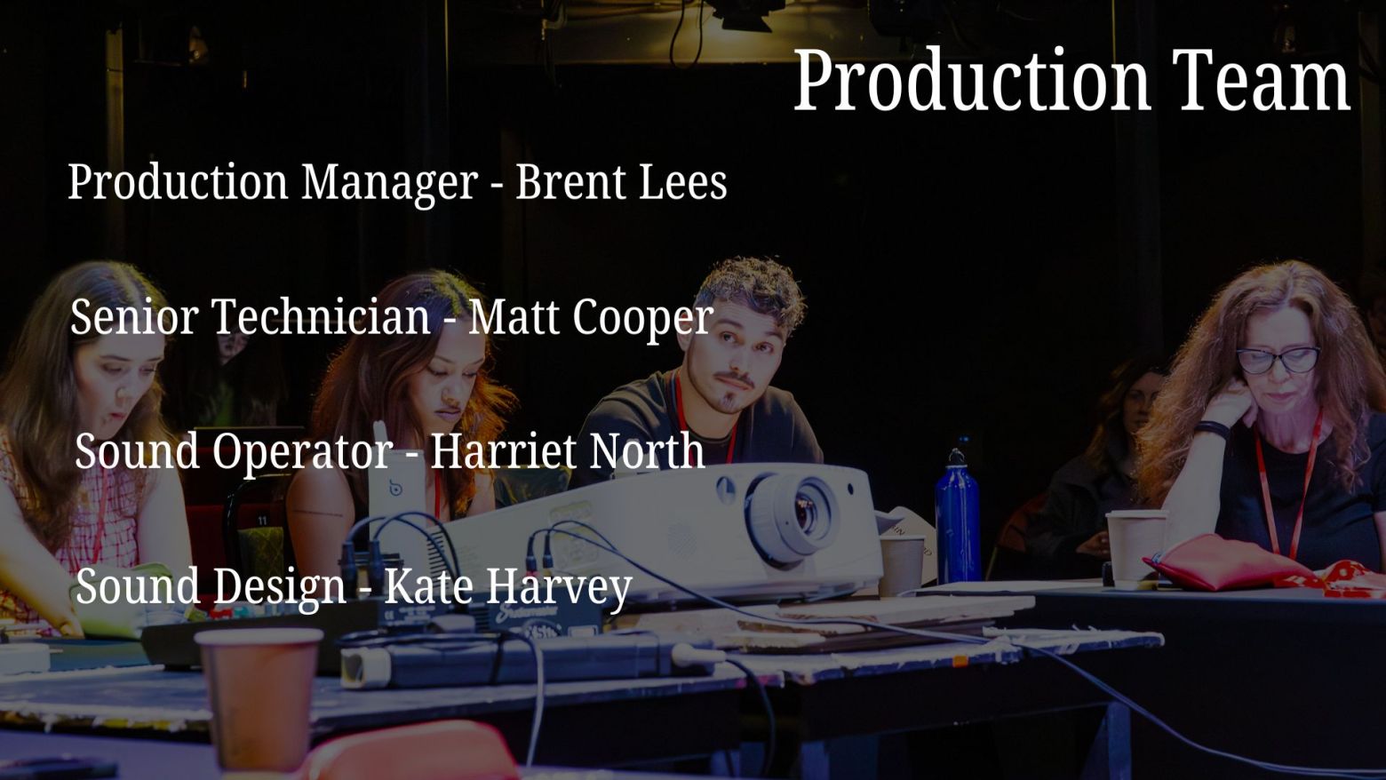 Production Team: Production Manager - Brent Lees, Senior Technician - Matt Cooper, Sound Operator - Harriet North, Sound Design - Kate Harvey