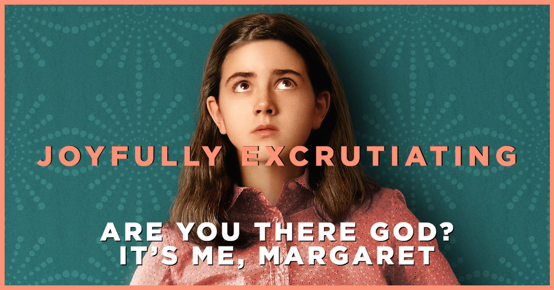 Are You There, God? It’s Me, Margaret – Joyfully Excruciating