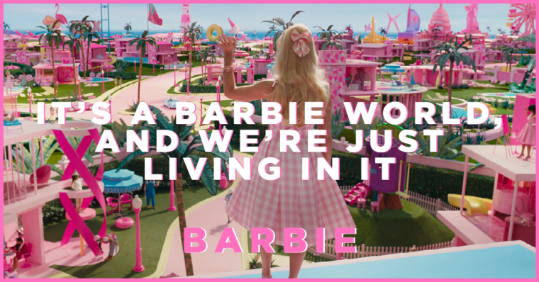 Barbie – It’s A Barbie World, and We’re Just Living In It