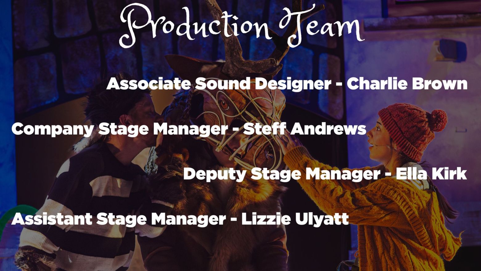 Associate Sound Designer - Charlie Brown, Company Stage Manager - Steff Andrews, Deputy Stage Manager - Ella Kirk, Assistant Stage Manager - Lizzie Ulyatt